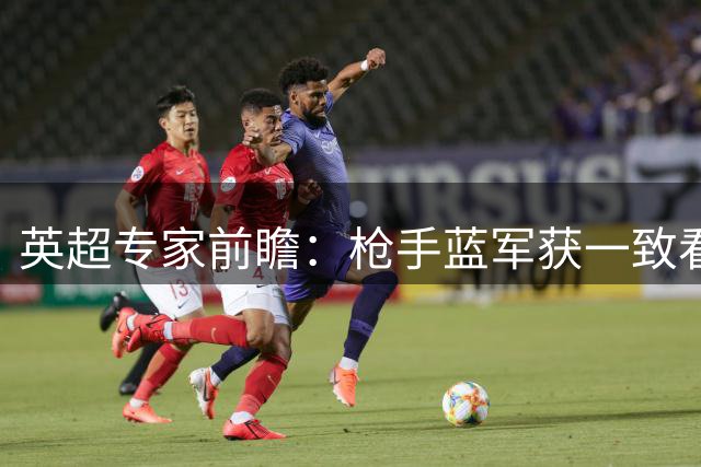 英超专家前瞻：枪手蓝军获一致看好 曼联热刺支持率低